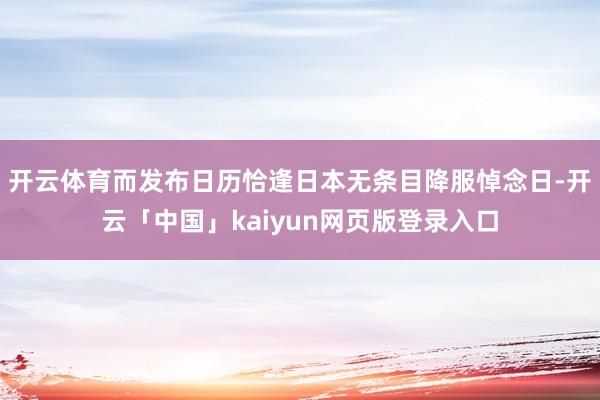 开云体育而发布日历恰逢日本无条目降服悼念日-开云「中国」kaiyun网页版登录入口