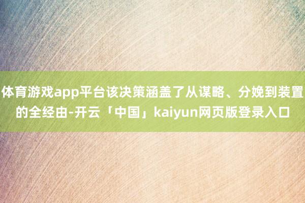 体育游戏app平台该决策涵盖了从谋略、分娩到装置的全经由-开云「中国」kaiyun网页版登录入口