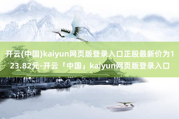 开云(中国)kaiyun网页版登录入口正股最新价为123.82元-开云「中国」kaiyun网页版登录入口