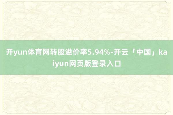 开yun体育网转股溢价率5.94%-开云「中国」kaiyun网页版登录入口
