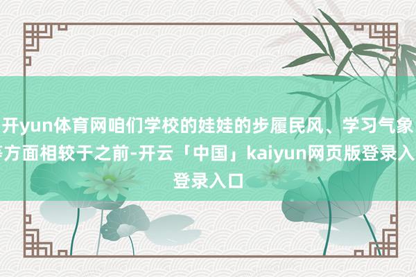 开yun体育网咱们学校的娃娃的步履民风、学习气象等方面相较于之前-开云「中国」kaiyun网页版登录入口