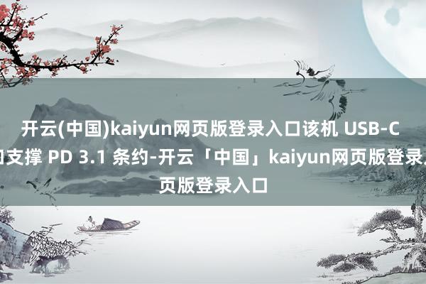 开云(中国)kaiyun网页版登录入口该机 USB-C 接口支撑 PD 3.1 条约-开云「中国」kaiyun网页版登录入口