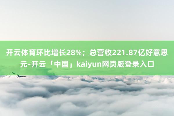 开云体育环比增长28%；总营收221.87亿好意思元-开云「中国」kaiyun网页版登录入口