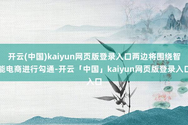 开云(中国)kaiyun网页版登录入口两边将围绕智能电商进行勾通-开云「中国」kaiyun网页版登录入口