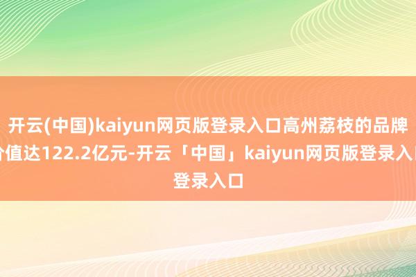 开云(中国)kaiyun网页版登录入口高州荔枝的品牌价值达122.2亿元-开云「中国」kaiyun网页版登录入口