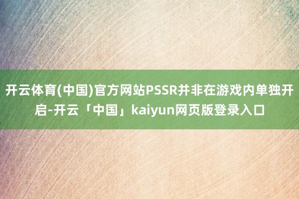 开云体育(中国)官方网站PSSR并非在游戏内单独开启-开云「中国」kaiyun网页版登录入口