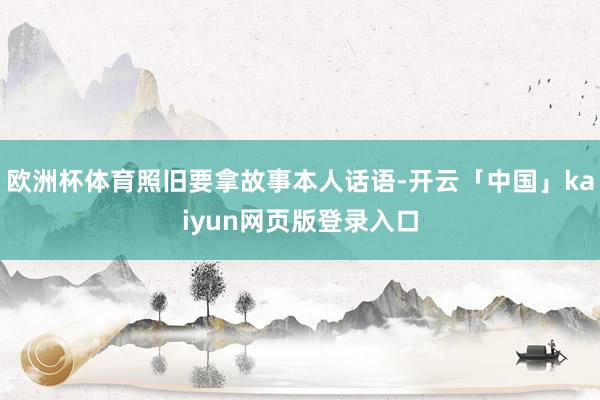 欧洲杯体育照旧要拿故事本人话语-开云「中国」kaiyun网页版登录入口
