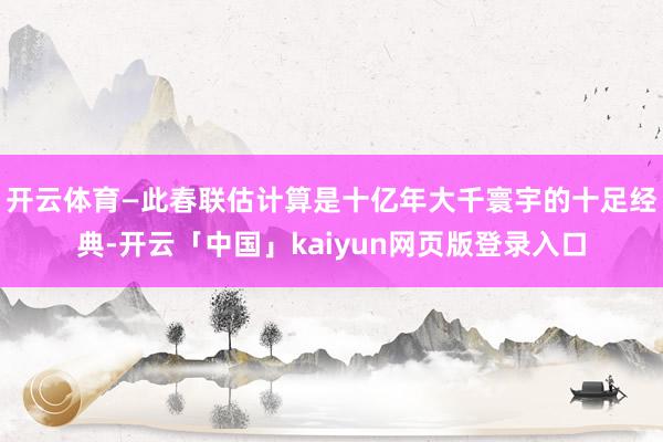 开云体育—此春联估计算是十亿年大千寰宇的十足经典-开云「中国」kaiyun网页版登录入口