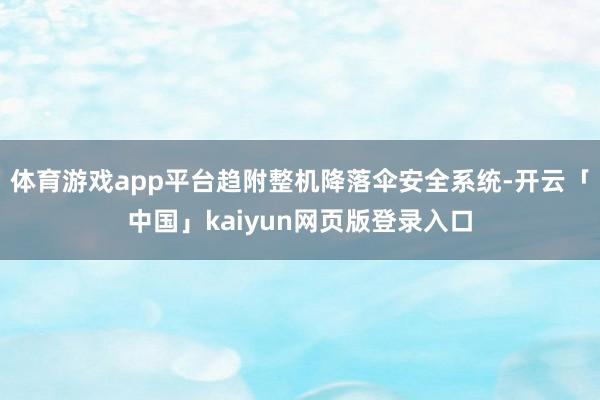 体育游戏app平台趋附整机降落伞安全系统-开云「中国」kaiyun网页版登录入口