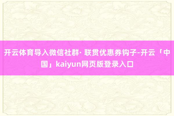 开云体育导入微信社群· 联贯优惠券钩子-开云「中国」kaiyun网页版登录入口