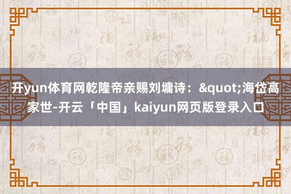 开yun体育网乾隆帝亲赐刘墉诗："海岱高家世-开云「中国」kaiyun网页版登录入口