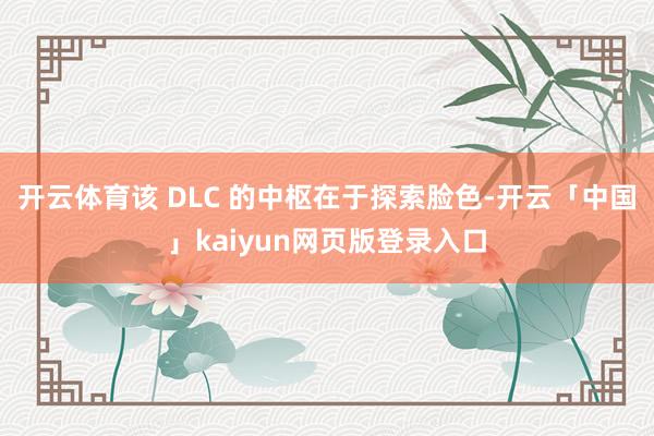 开云体育该 DLC 的中枢在于探索脸色-开云「中国」kaiyun网页版登录入口