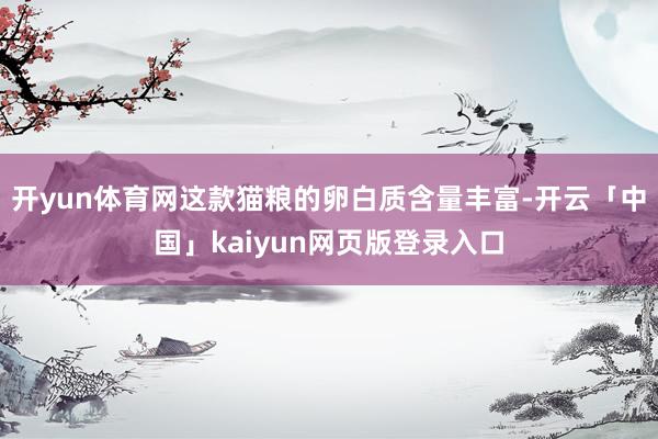 开yun体育网这款猫粮的卵白质含量丰富-开云「中国」kaiyun网页版登录入口