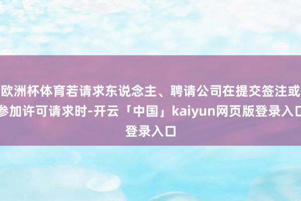 欧洲杯体育若请求东说念主、聘请公司在提交签注或参加许可请求时-开云「中国」kaiyun网页版登录入口