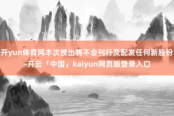 开yun体育网本次授出将不会刊行及配发任何新股份-开云「中国」kaiyun网页版登录入口