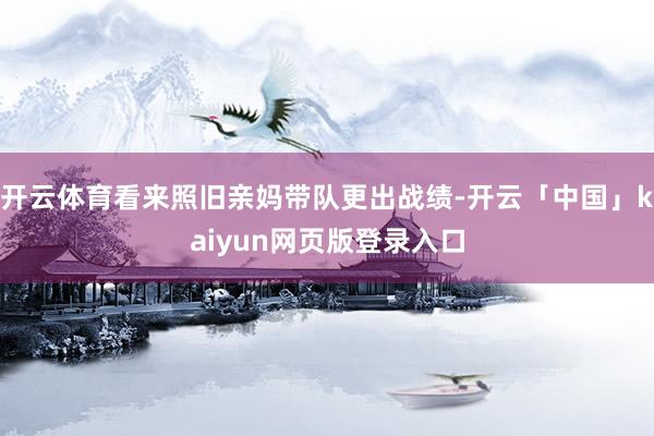 开云体育看来照旧亲妈带队更出战绩-开云「中国」kaiyun网页版登录入口