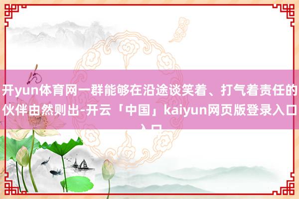 开yun体育网一群能够在沿途谈笑着、打气着责任的伙伴由然则出-开云「中国」kaiyun网页版登录入口