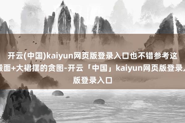 开云(中国)kaiyun网页版登录入口也不错参考这种缎面+大裙摆的贪图-开云「中国」kaiyun网页版登录入口
