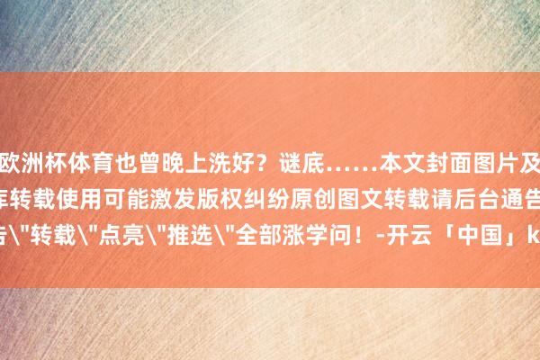 欧洲杯体育也曾晚上洗好？谜底……本文封面图片及文内图片来自版权图库转载使用可能激发版权纠纷原创图文转载请后台通告