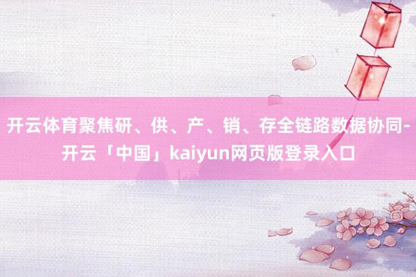 开云体育聚焦研、供、产、销、存全链路数据协同-开云「中国」kaiyun网页版登录入口