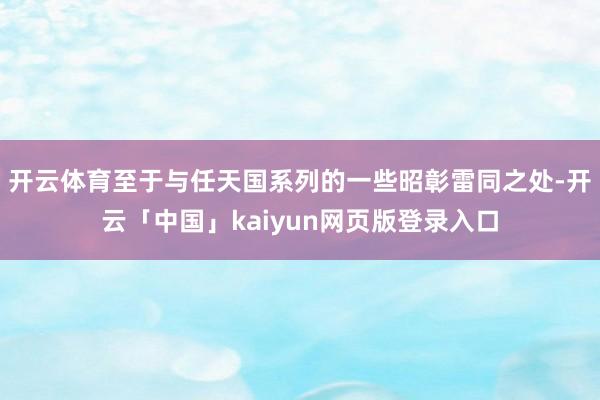 开云体育至于与任天国系列的一些昭彰雷同之处-开云「中国」kaiyun网页版登录入口