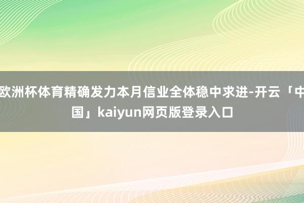 欧洲杯体育精确发力本月信业全体稳中求进-开云「中国」kaiyun网页版登录入口