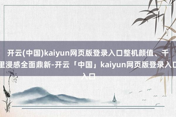 开云(中国)kaiyun网页版登录入口整机颜值、千里浸感全面鼎新-开云「中国」kaiyun网页版登录入口