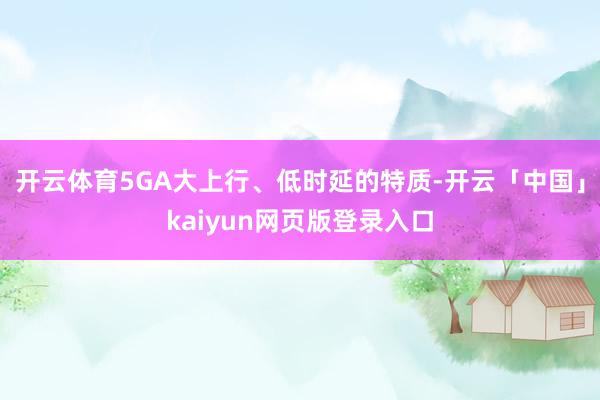 开云体育5GA大上行、低时延的特质-开云「中国」kaiyun网页版登录入口