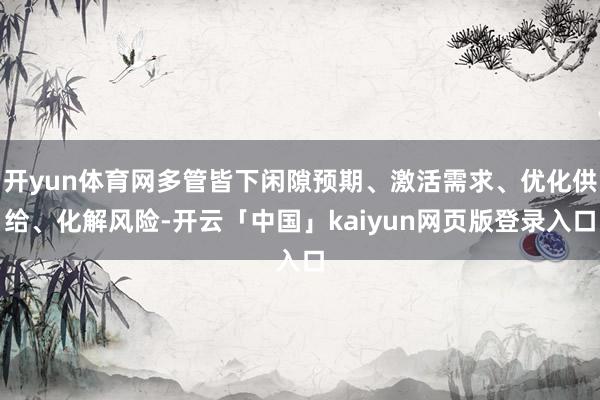 开yun体育网多管皆下闲隙预期、激活需求、优化供给、化解风险-开云「中国」kaiyun网页版登录入口
