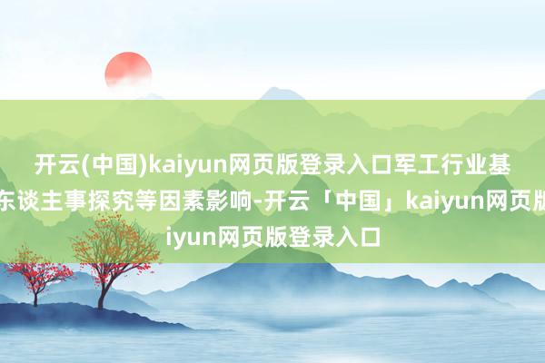 开云(中国)kaiyun网页版登录入口军工行业基本面受到东谈主事探究等因素影响-开云「中国」kaiyun网页版登录入口