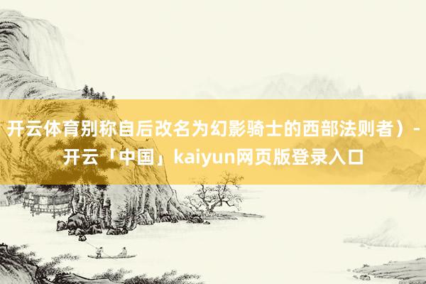开云体育别称自后改名为幻影骑士的西部法则者)-开云「中国」kaiyun网页版登录入口