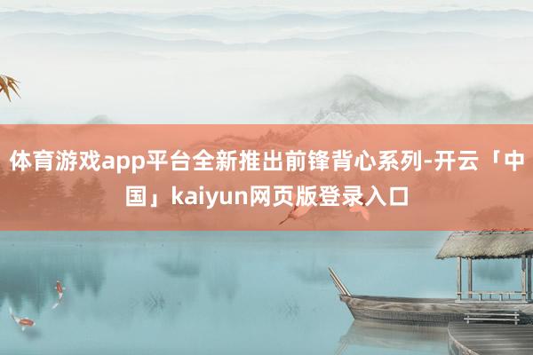 体育游戏app平台全新推出前锋背心系列-开云「中国」kaiyun网页版登录入口
