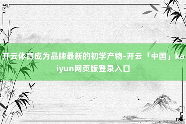 开云体育成为品牌最新的初学产物-开云「中国」kaiyun网页版登录入口