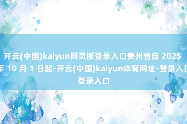 开云(中国)kaiyun网页版登录入口贵州省自 2025 年 10 月 1 日起-开云(中国)kaiyun体育网址-登录入口