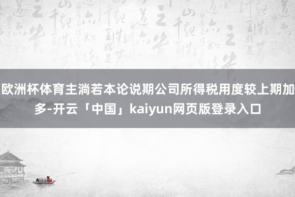 欧洲杯体育主淌若本论说期公司所得税用度较上期加多-开云「中国」kaiyun网页版登录入口