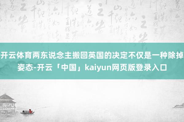 开云体育两东说念主搬回英国的决定不仅是一种除掉姿态-开云「中国」kaiyun网页版登录入口