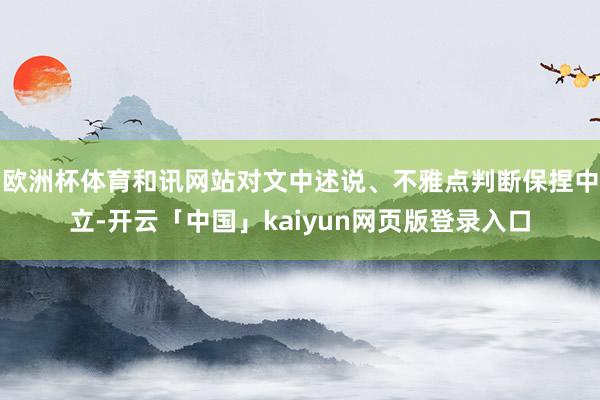 欧洲杯体育和讯网站对文中述说、不雅点判断保捏中立-开云「中国」kaiyun网页版登录入口