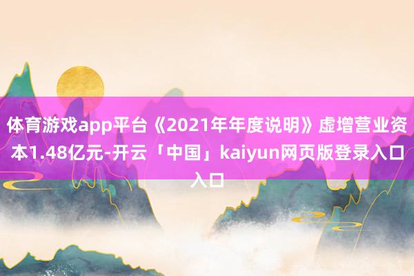 体育游戏app平台《2021年年度说明》虚增营业资本1.48亿元-开云「中国」kaiyun网页版登录入口