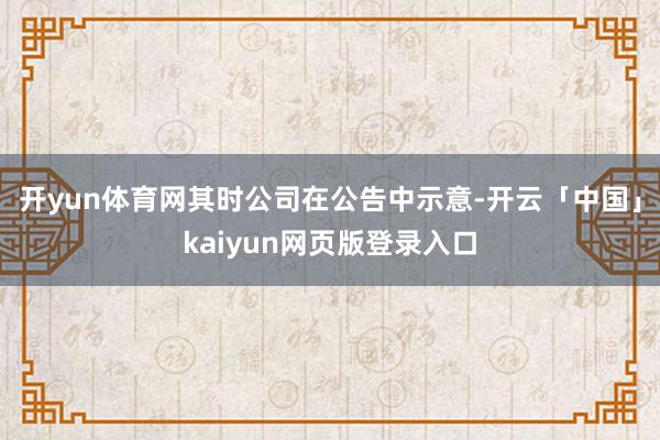 开yun体育网其时公司在公告中示意-开云「中国」kaiyun网页版登录入口