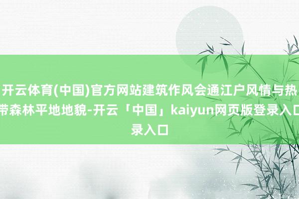 开云体育(中国)官方网站建筑作风会通江户风情与热带森林平地地貌-开云「中国」kaiyun网页版登录入口