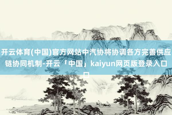 开云体育(中国)官方网站中汽协将协调各方完善供应链协同机制-开云「中国」kaiyun网页版登录入口