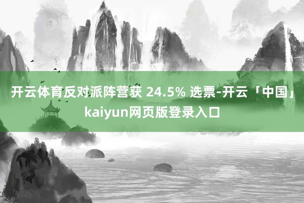 开云体育反对派阵营获 24.5% 选票-开云「中国」kaiyun网页版登录入口
