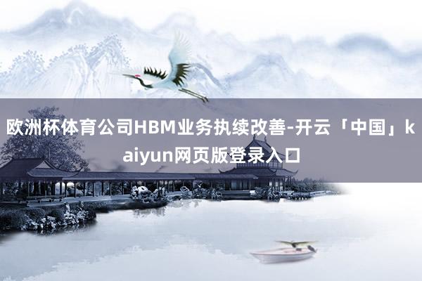 欧洲杯体育公司HBM业务执续改善-开云「中国」kaiyun网页版登录入口