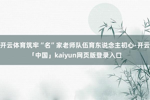 开云体育筑牢“名”家老师队伍育东说念主初心-开云「中国」kaiyun网页版登录入口
