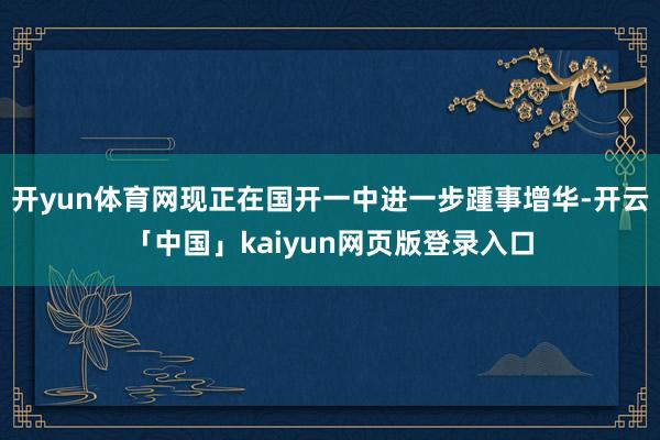 开yun体育网现正在国开一中进一步踵事增华-开云「中国」kaiyun网页版登录入口