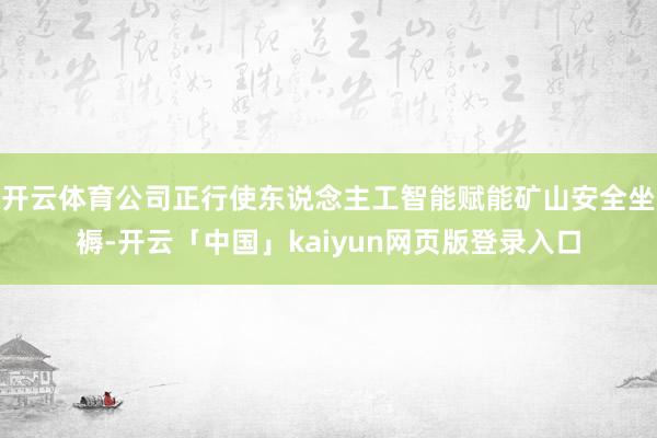开云体育公司正行使东说念主工智能赋能矿山安全坐褥-开云「中国」kaiyun网页版登录入口