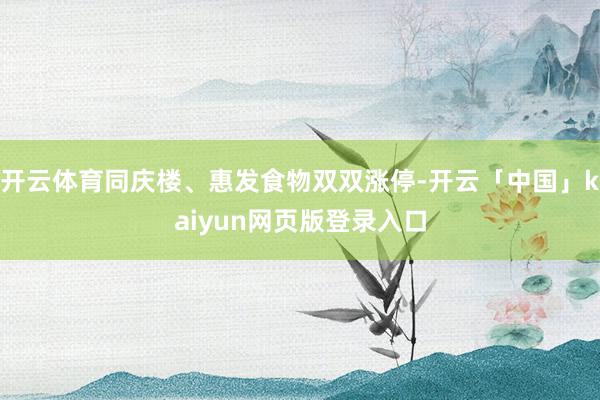 开云体育同庆楼、惠发食物双双涨停-开云「中国」kaiyun网页版登录入口