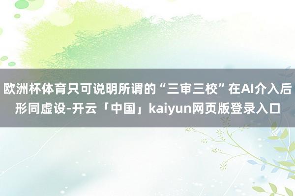 欧洲杯体育只可说明所谓的“三审三校”在AI介入后形同虚设-开云「中国」kaiyun网页版登录入口