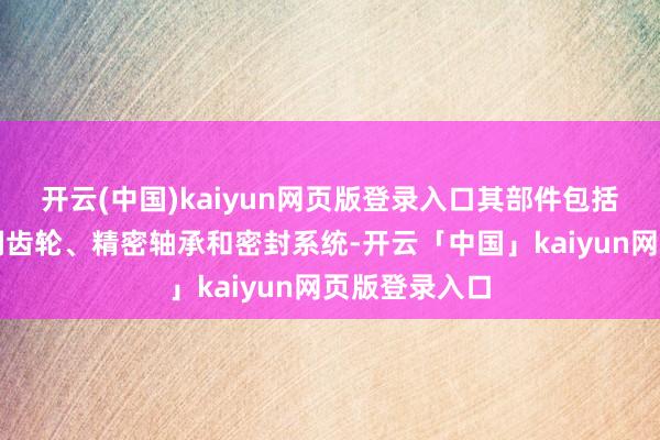 开云(中国)kaiyun网页版登录入口其部件包括高强度合金钢齿轮、精密轴承和密封系统-开云「中国」kaiyun网页版登录入口