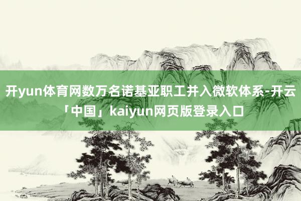 开yun体育网数万名诺基亚职工并入微软体系-开云「中国」kaiyun网页版登录入口